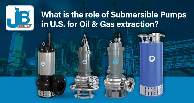 Maximize Well Production: A Role of Submersible Pumps in U.S. for Oil & Gas Extraction